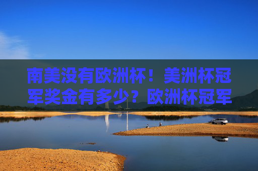 南美没有欧洲杯!美洲杯冠军奖金有多少?欧洲杯冠军奖金又为何引人关注?美洲杯冠军奖金多少?欧洲杯奖金为何更引人关注? 南美没有欧洲杯!美洲杯冠军奖金有多少?欧洲杯冠军奖金又为何引人关注?美洲杯冠军奖金多少?欧洲杯奖金为何更引人关注?