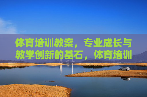 体育培训教案,专业成长与教学创新的基石,体育培训教案,专业成长与教学创新的基石 体育培训教案,专业成长与教学创新的基石,体育培训教案,专业成长与教学创新的基石