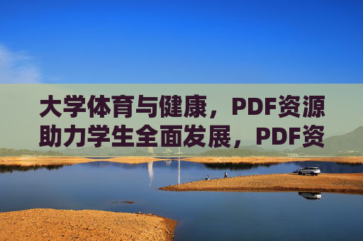 大学体育与健康,PDF资源助力学生全面发展,PDF资源赋能大学体育与健康,促进学生全面发展 大学体育与健康,PDF资源助力学生全面发展,PDF资源赋能大学体育与健康,促进学生全面发展