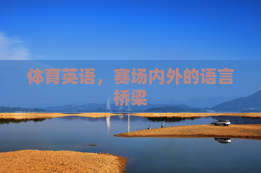体育英语,赛场内外的语言桥梁 体育英语,赛场内外的语言桥梁