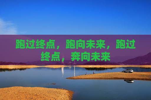 跑过终点,跑向未来,跑过终点,奔向未来 跑过终点,跑向未来,跑过终点,奔向未来