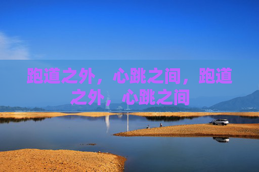 跑道之外,心跳之间,跑道之外,心跳之间 跑道之外,心跳之间,跑道之外,心跳之间