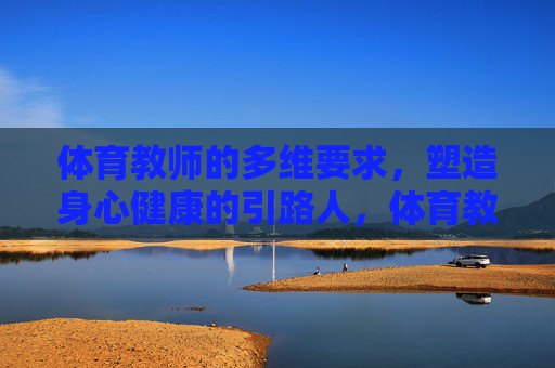 体育教师的多维要求，塑造身心健康的引路人，体育教师，多维要求塑造健康引路人