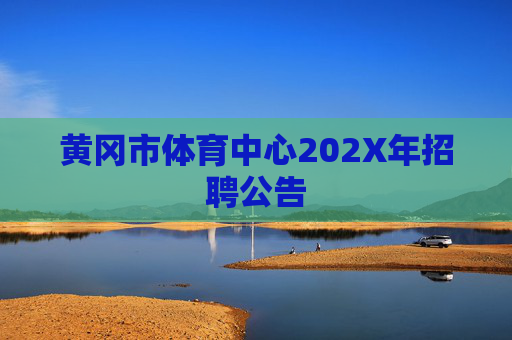 黄冈市体育中心202X年招聘公告 黄冈市体育中心202X年招聘公告
