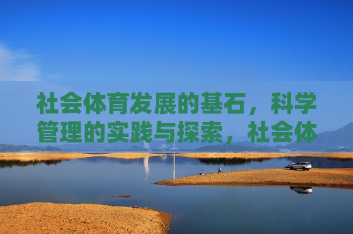 社会体育发展的基石,科学管理的实践与探索,社会体育发展的基石,科学管理的实践与探索 社会体育发展的基石,科学管理的实践与探索,社会体育发展的基石,科学管理的实践与探索