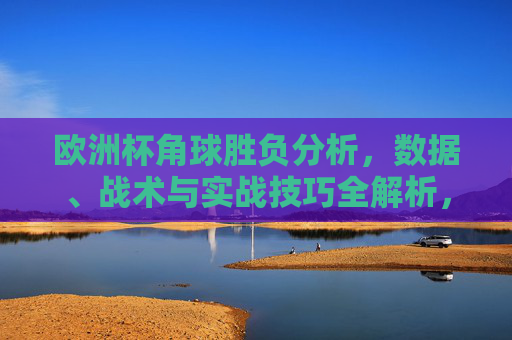 欧洲杯角球胜负分析，数据、战术与实战技巧全解析，欧洲杯角球胜负，数据、战术与实战技巧全解析