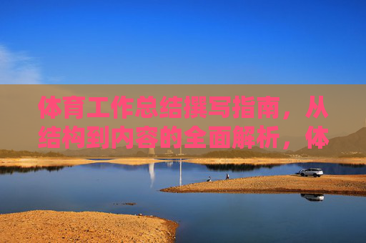 体育工作总结撰写指南,从结构到内容的全面解析,体育工作总结撰写指南,从结构到内容的全面解析 体育工作总结撰写指南,从结构到内容的全面解析,体育工作总结撰写指南,从结构到内容的全面解析