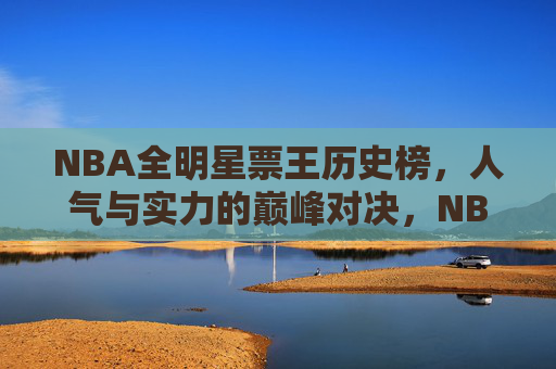 NBA全明星票王历史榜,人气与实力的巅峰对决,NBA全明星票王历史榜,人气与实力的巅峰对决 NBA全明星票王历史榜,人气与实力的巅峰对决,NBA全明星票王历史榜,人气与实力的巅峰对决