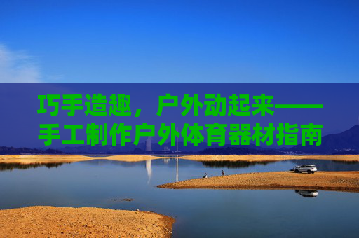 巧手造趣，户外动起来——手工制作户外体育器材指南，巧手造趣，户外体育器材手工指南