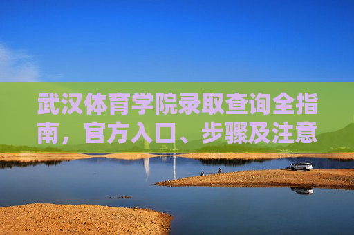武汉体育学院录取查询全指南,官方入口、步骤及注意事项,武汉体育学院录取查询全指南,官方入口、步骤及注意事项 武汉体育学院录取查询全指南,官方入口、步骤及注意事项,武汉体育学院录取查询全指南,官方入口、步骤及注意事项