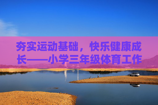 夯实运动基础,快乐健康成长——小学三年级体育工作总结,夯实基础,快乐健康成长——小学三年级体育工作总结 夯实运动基础,快乐健康成长——小学三年级体育工作总结,夯实基础,快乐健康成长——小学三年级体育工作总结