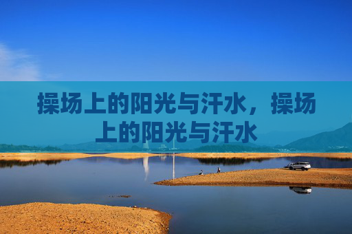 操场上的阳光与汗水,操场上的阳光与汗水 操场上的阳光与汗水,操场上的阳光与汗水