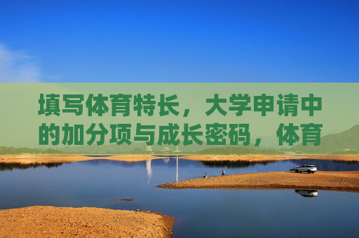 填写体育特长,大学申请中的加分项与成长密码,体育特长,大学申请加分项与成长密码 填写体育特长,大学申请中的加分项与成长密码,体育特长,大学申请加分项与成长密码