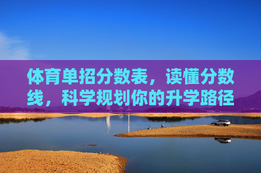 体育单招分数表,读懂分数线,科学规划你的升学路径,体育单招分数表,读懂分数线,科学规划升学路径 体育单招分数表,读懂分数线,科学规划你的升学路径,体育单招分数表,读懂分数线,科学规划升学路径