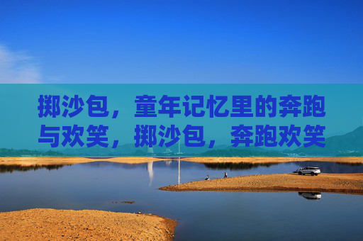 掷沙包,童年记忆里的奔跑与欢笑,掷沙包,奔跑欢笑的童年记忆 掷沙包,童年记忆里的奔跑与欢笑,掷沙包,奔跑欢笑的童年记忆