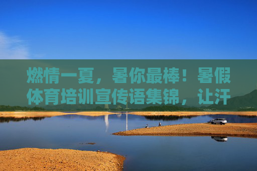 燃情一夏,暑你最棒!暑假体育培训宣传语集锦,让汗水点亮成长!暑假体育培训,燃情夏日,汗水浇灌成长! 燃情一夏,暑你最棒!暑假体育培训宣传语集锦,让汗水点亮成长!暑假体育培训,燃情夏日,汗水浇灌成长!