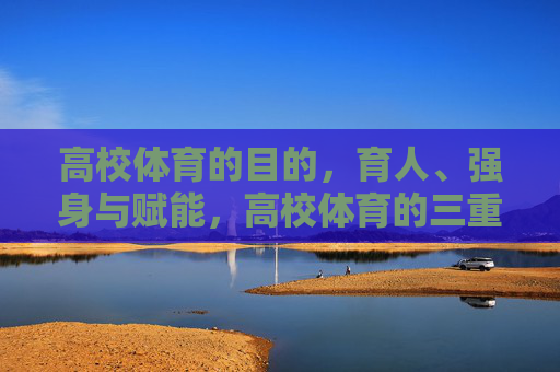 高校体育的目的，育人、强身与赋能，高校体育的三重目的，育人、强身与赋能