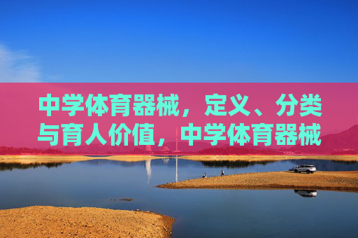 中学体育器械,定义、分类与育人价值,中学体育器械的定义、分类及其育人价值 中学体育器械,定义、分类与育人价值,中学体育器械的定义、分类及其育人价值
