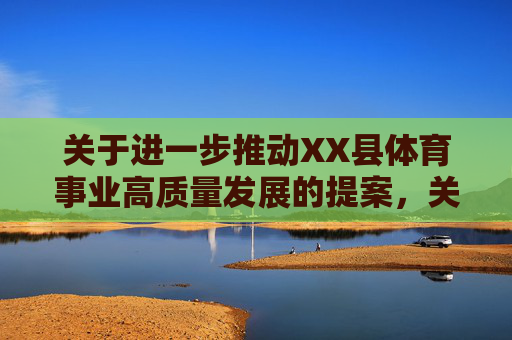 关于进一步推动XX县体育事业高质量发展的提案,关于进一步推动XX县体育事业高质量发展的提案 关于进一步推动XX县体育事业高质量发展的提案,关于进一步推动XX县体育事业高质量发展的提案