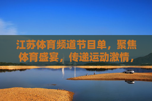 江苏体育频道节目单,聚焦体育盛宴,传递运动激情,江苏体育频道节目单,聚焦盛宴,激情传递 江苏体育频道节目单,聚焦体育盛宴,传递运动激情,江苏体育频道节目单,聚焦盛宴,激情传递