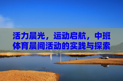 活力晨光，运动启航，中班体育晨间活动的实践与探索，活力晨光，运动启航——中班体育晨间活动的实践与探索