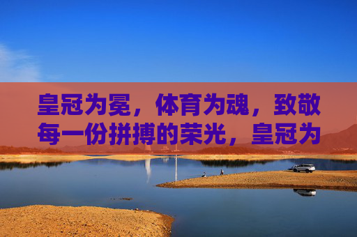 皇冠为冕，体育为魂，致敬每一份拼搏的荣光，皇冠为冕，体育为魂，致敬拼搏荣光