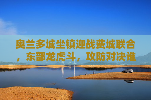 奥兰多城坐镇迎战费城联合,东部龙虎斗,攻防对决谁占先机?东部龙虎斗,奥兰多城VS费城联合,攻防对决谁占先机? 奥兰多城坐镇迎战费城联合,东部龙虎斗,攻防对决谁占先机?东部龙虎斗,奥兰多城VS费城联合,攻防对决谁占先机?