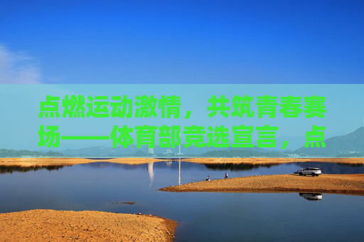 点燃运动激情,共筑青春赛场——体育部竞选宣言,点燃运动激情,共筑青春赛场——体育部竞选宣言 点燃运动激情,共筑青春赛场——体育部竞选宣言,点燃运动激情,共筑青春赛场——体育部竞选宣言