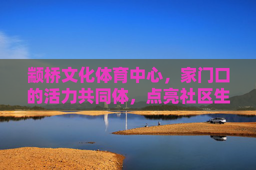 颛桥文化体育中心,家门口的活力共同体,点亮社区生活新图景,颛桥文化体育中心,家门口的活力共同体 点亮社区生活新图景 颛桥文化体育中心,家门口的活力共同体,点亮社区生活新图景,颛桥文化体育中心,家门口的活力共同体 点亮社区生活新图景
