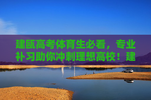 建瓯高考体育生必看,专业补习助你冲刺理想高校!建瓯高考体育生必看,专业补习助你冲刺理想高校! 建瓯高考体育生必看,专业补习助你冲刺理想高校!建瓯高考体育生必看,专业补习助你冲刺理想高校!