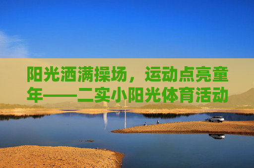 阳光洒满操场,运动点亮童年——二实小阳光体育活动纪实,阳光体育点亮童年——二实小操场运动纪实 阳光洒满操场,运动点亮童年——二实小阳光体育活动纪实,阳光体育点亮童年——二实小操场运动纪实