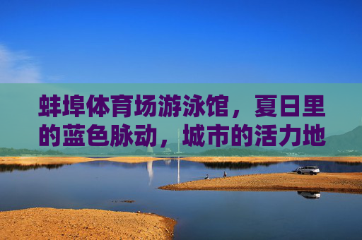 蚌埠体育场游泳馆,夏日里的蓝色脉动,城市的活力地标,蚌埠体育场游泳馆,夏日蓝色脉动,城市活力地标 蚌埠体育场游泳馆,夏日里的蓝色脉动,城市的活力地标,蚌埠体育场游泳馆,夏日蓝色脉动,城市活力地标