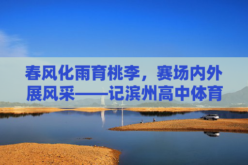春风化雨育桃李，赛场内外展风采——记滨州高中体育名师李明，春风化雨育桃李 赛场内外展风采——记滨州高中体育名师李明