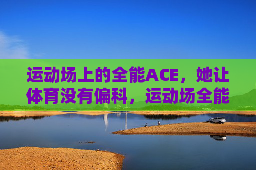 运动场上的全能ACE，她让体育没有偏科，运动场全能ACE，她让体育无偏科