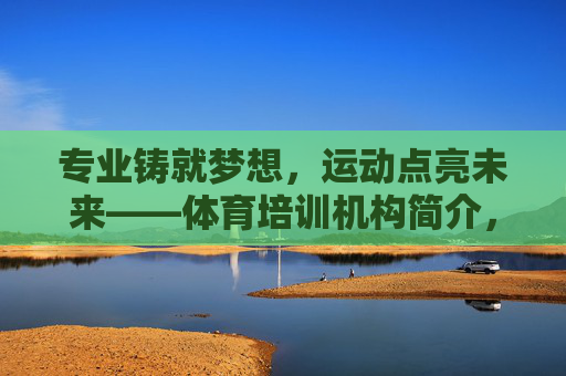 专业铸就梦想,运动点亮未来——体育培训机构简介,专业铸就梦想,运动点亮未来 专业铸就梦想,运动点亮未来——体育培训机构简介,专业铸就梦想,运动点亮未来