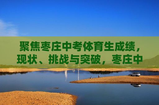 聚焦枣庄中考体育生成绩,现状、挑战与突破,枣庄中考体育生成绩,现状、挑战与突破 聚焦枣庄中考体育生成绩,现状、挑战与突破,枣庄中考体育生成绩,现状、挑战与突破