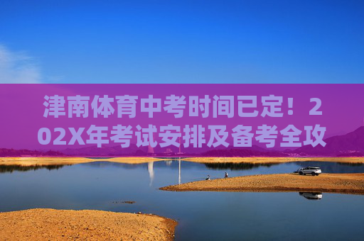 津南体育中考时间已定！202X年考试安排及备考全攻略，津南体育中考时间已定，202X年考试安排及备考全攻略