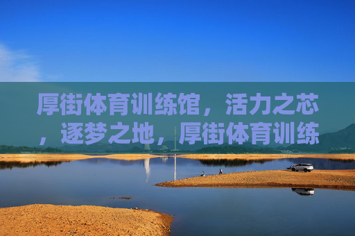 厚街体育训练馆,活力之芯,逐梦之地,厚街体育训练馆,活力芯,逐梦地 厚街体育训练馆,活力之芯,逐梦之地,厚街体育训练馆,活力芯,逐梦地