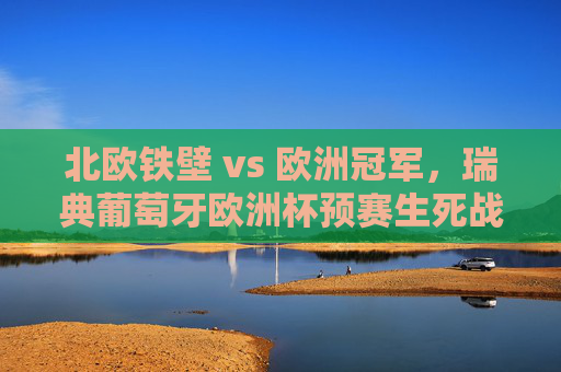 北欧铁壁 vs 欧洲冠军,瑞典葡萄牙欧洲杯预赛生死战解析,瑞典葡萄牙欧洲杯预赛生死战,北欧铁壁vs欧洲冠军 北欧铁壁 vs 欧洲冠军,瑞典葡萄牙欧洲杯预赛生死战解析,瑞典葡萄牙欧洲杯预赛生死战,北欧铁壁vs欧洲冠军