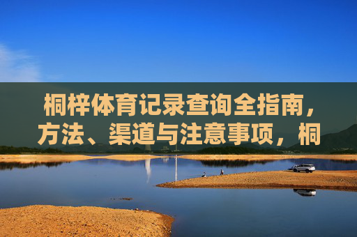 桐梓体育记录查询全指南,方法、渠道与注意事项,桐梓体育记录查询全指南 桐梓体育记录查询全指南,方法、渠道与注意事项,桐梓体育记录查询全指南