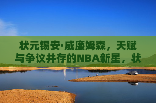 状元锡安·威廉姆森,天赋与争议并存的NBA新星,状元锡安·威廉姆森,天赋与争议并存的NBA新星 状元锡安·威廉姆森,天赋与争议并存的NBA新星,状元锡安·威廉姆森,天赋与争议并存的NBA新星