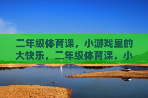 二年级体育课，小游戏里的大快乐，二年级体育课，小游戏，大快乐