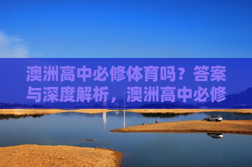 澳洲高中必修体育吗?答案与深度解析,澳洲高中必修体育吗?深度解析 澳洲高中必修体育吗?答案与深度解析,澳洲高中必修体育吗?深度解析
