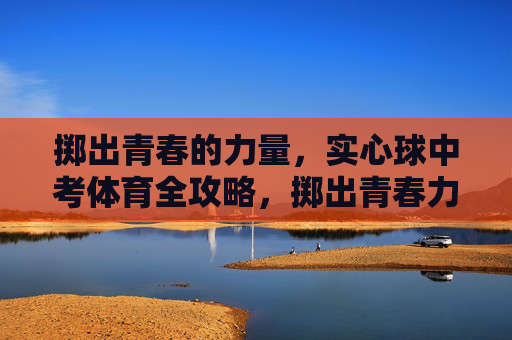 掷出青春的力量，实心球中考体育全攻略，掷出青春力量，实心球中考体育全攻略