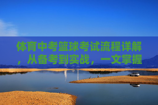 体育中考篮球考试流程详解,从备考到实战,一文掌握,体育中考篮球考试全流程详解,从备考到实战 体育中考篮球考试流程详解,从备考到实战,一文掌握,体育中考篮球考试全流程详解,从备考到实战