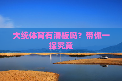 大统体育有滑板吗?带你一探究竟 大统体育有滑板吗?带你一探究竟