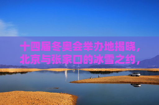 十四届冬奥会举办地揭晓,北京与张家口的冰雪之约,十四届冬奥会举办地揭晓,北京与张家口的冰雪之约 十四届冬奥会举办地揭晓,北京与张家口的冰雪之约,十四届冬奥会举办地揭晓,北京与张家口的冰雪之约