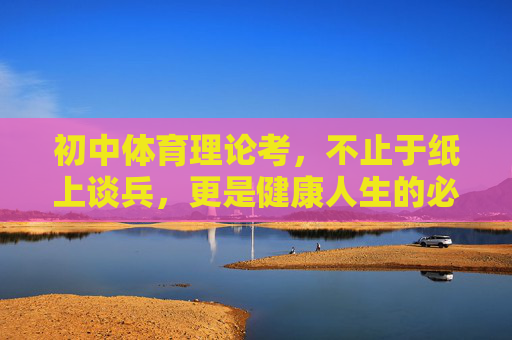 初中体育理论考,不止于纸上谈兵,更是健康人生的必修课,初中体育理论考,不止纸上谈兵,健康人生必修课 初中体育理论考,不止于纸上谈兵,更是健康人生的必修课,初中体育理论考,不止纸上谈兵,健康人生必修课