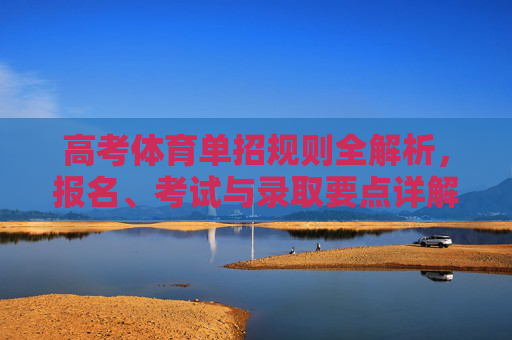 高考体育单招规则全解析,报名、考试与录取要点详解,高考体育单招报名考试录取规则全解析 高考体育单招规则全解析,报名、考试与录取要点详解,高考体育单招报名考试录取规则全解析
