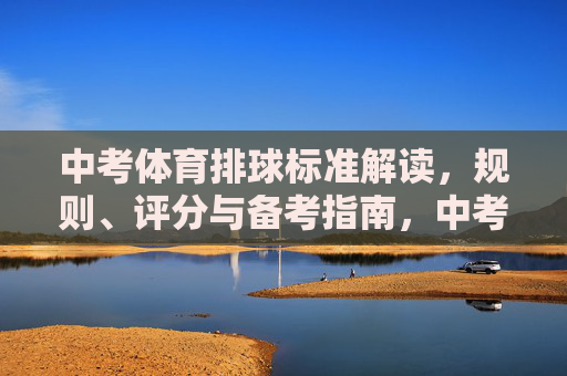 中考体育排球标准解读,规则、评分与备考指南,中考体育排球标准解读,规则、评分与备考指南 中考体育排球标准解读,规则、评分与备考指南,中考体育排球标准解读,规则、评分与备考指南